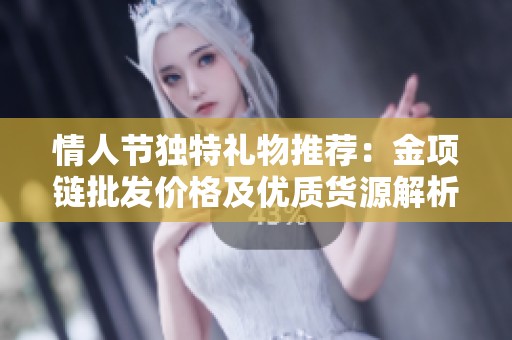 情人节独特礼物推荐：金项链批发价格及优质货源解析
