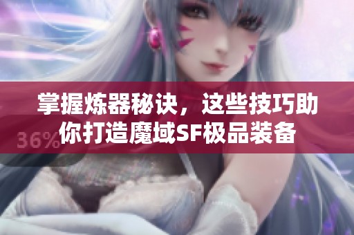 掌握炼器秘诀，这些技巧助你打造魔域SF极品装备