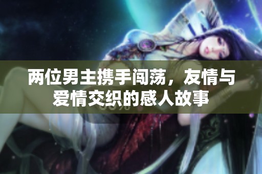 两位男主携手闯荡，友情与爱情交织的感人故事