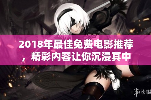 2018年最佳免费电影推荐，精彩内容让你沉浸其中