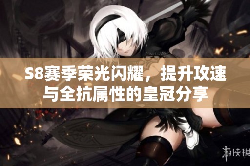 S8赛季荣光闪耀，提升攻速与全抗属性的皇冠分享