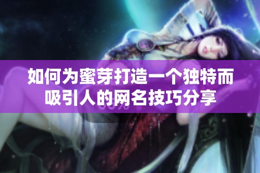 如何为蜜芽打造一个独特而吸引人的网名技巧分享