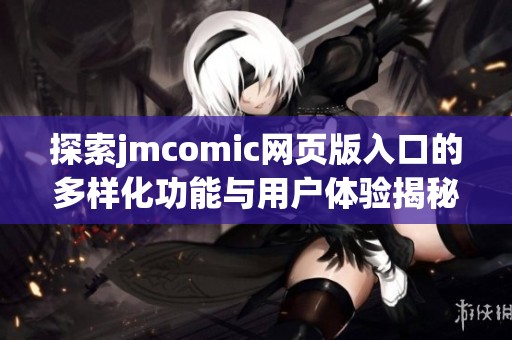 探索jmcomic网页版入口的多样化功能与用户体验揭秘