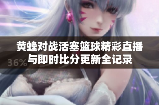 黄蜂对战活塞篮球精彩直播与即时比分更新全记录