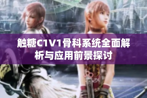 触糖C1V1骨科系统全面解析与应用前景探讨
