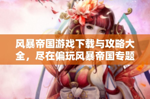 风暴帝国游戏下载与攻略大全，尽在偏玩风暴帝国专题