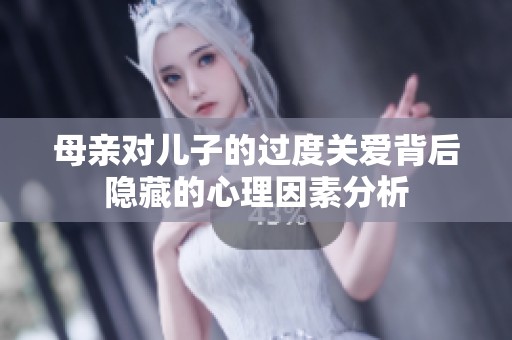 母亲对儿子的过度关爱背后隐藏的心理因素分析