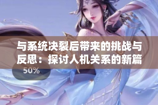 与系统决裂后带来的挑战与反思：探讨人机关系的新篇章