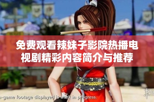 免费观看辣妹子影院热播电视剧精彩内容简介与推荐