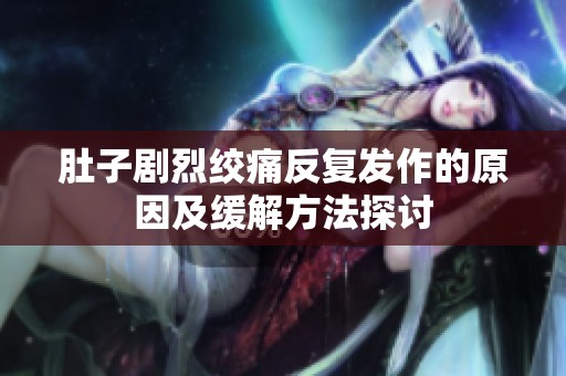 肚子剧烈绞痛反复发作的原因及缓解方法探讨