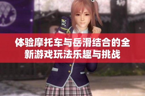 体验摩托车与岳滑结合的全新游戏玩法乐趣与挑战