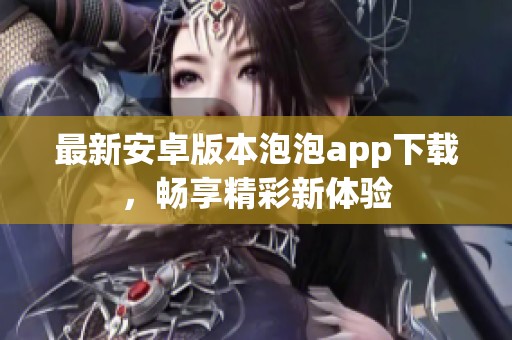 最新安卓版本泡泡app下载，畅享精彩新体验