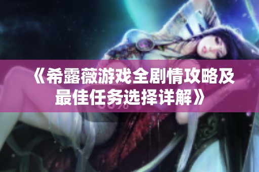 《希露薇游戏全剧情攻略及最佳任务选择详解》