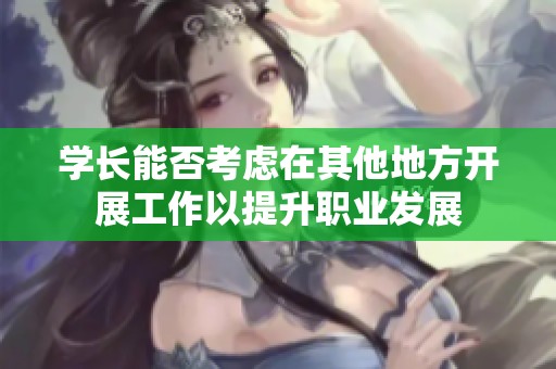 学长能否考虑在其他地方开展工作以提升职业发展