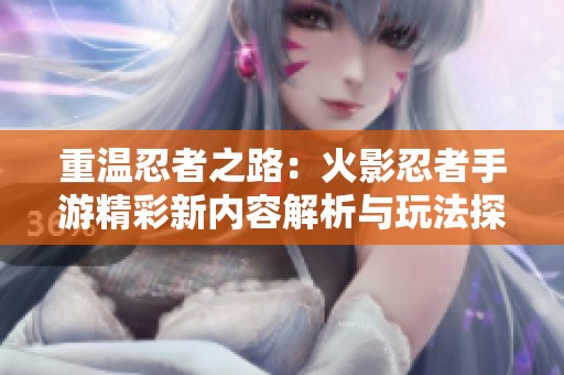 重温忍者之路：火影忍者手游精彩新内容解析与玩法探索