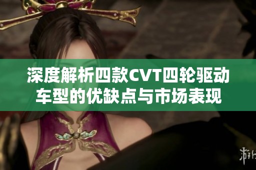 深度解析四款CVT四轮驱动车型的优缺点与市场表现