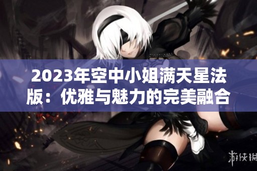 2023年空中小姐满天星法版：优雅与魅力的完美融合