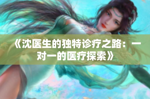 《沈医生的独特诊疗之路：一对一的医疗探索》