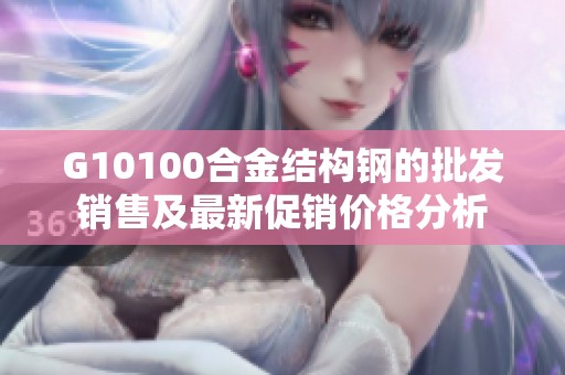 G10100合金结构钢的批发销售及最新促销价格分析
