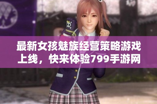 最新女孩魅族经营策略游戏上线，快来体验799手游网的精彩内容！