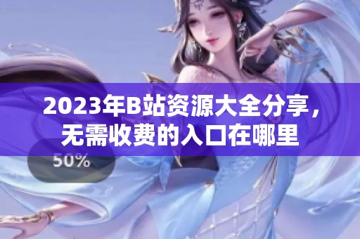 2023年B站资源大全分享，无需收费的入口在哪里