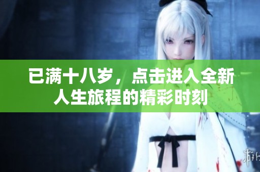 已满十八岁，点击进入全新人生旅程的精彩时刻