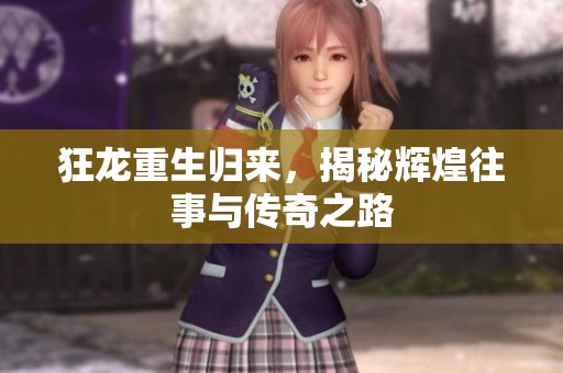 狂龙重生归来，揭秘辉煌往事与传奇之路