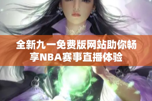 全新九一免费版网站助你畅享NBA赛事直播体验