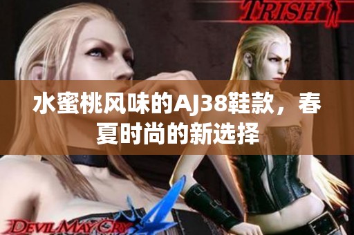 水蜜桃风味的AJ38鞋款，春夏时尚的新选择