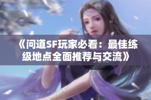 《问道SF玩家必看：最佳练级地点全面推荐与交流》