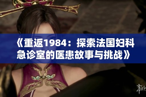《重返1984：探索法国妇科急诊室的医患故事与挑战》