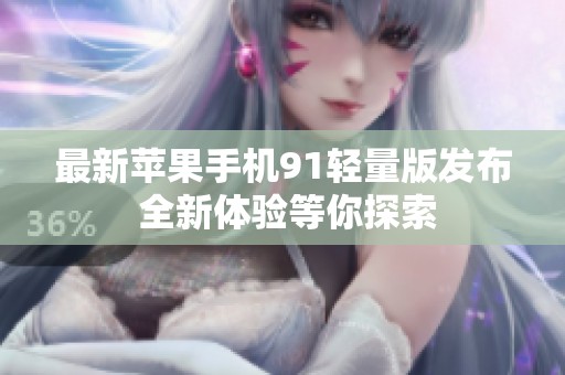 最新苹果手机91轻量版发布 全新体验等你探索