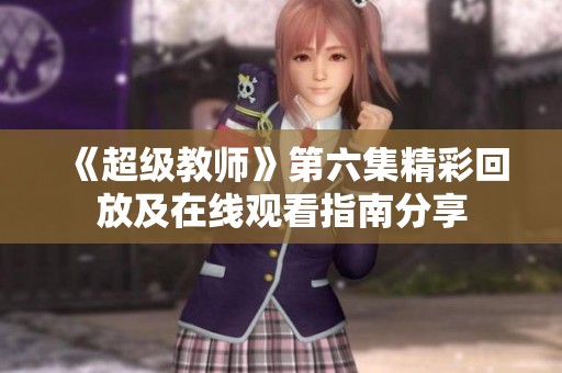 《超级教师》第六集精彩回放及在线观看指南分享