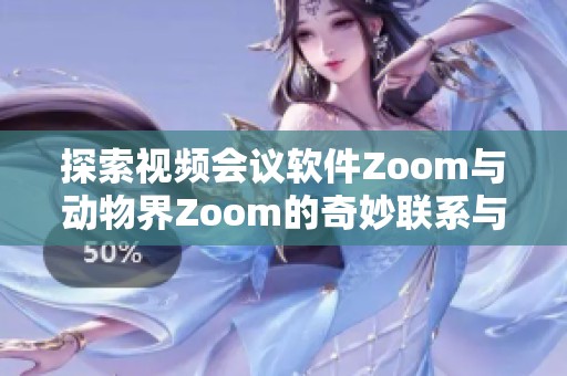 探索视频会议软件Zoom与动物界Zoom的奇妙联系与对比