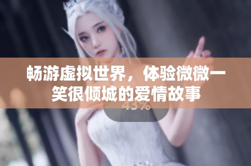 畅游虚拟世界，体验微微一笑很倾城的爱情故事
