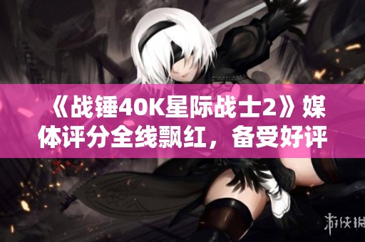 《战锤40K星际战士2》媒体评分全线飘红，备受好评！