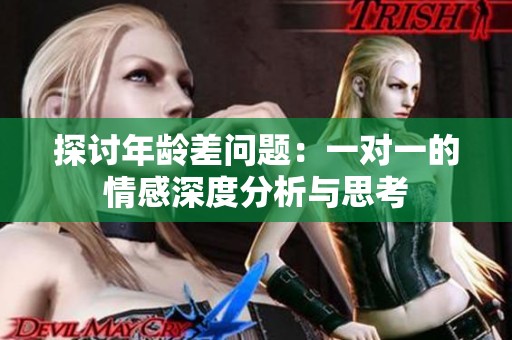 探讨年龄差问题：一对一的情感深度分析与思考