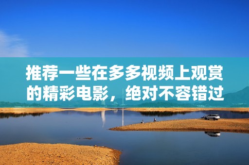 推荐一些在多多视频上观赏的精彩电影，绝对不容错过！