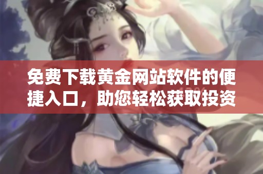 免费下载黄金网站软件的便捷入口，助您轻松获取投资信息