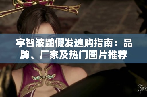 宇智波鼬假发选购指南：品牌、厂家及热门图片推荐