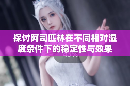 探讨阿司匹林在不同相对湿度条件下的稳定性与效果