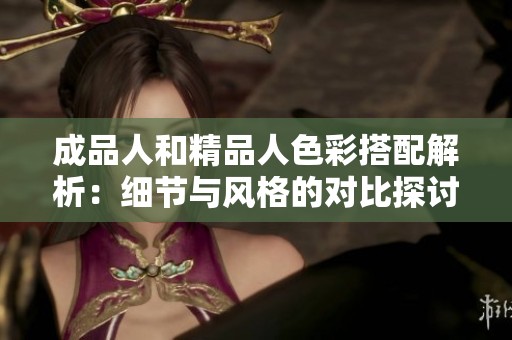 成品人和精品人色彩搭配解析：细节与风格的对比探讨