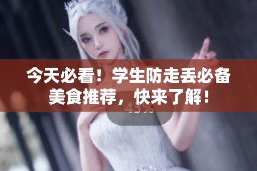 今天必看！学生防走丢必备美食推荐，快来了解！