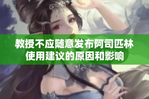 教授不应随意发布阿司匹林使用建议的原因和影响