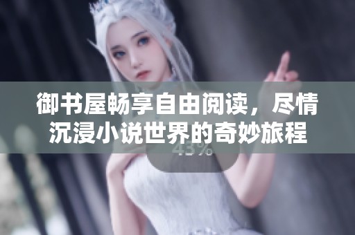 御书屋畅享自由阅读，尽情沉浸小说世界的奇妙旅程