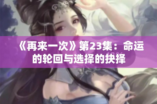 《再来一次》第23集：命运的轮回与选择的抉择