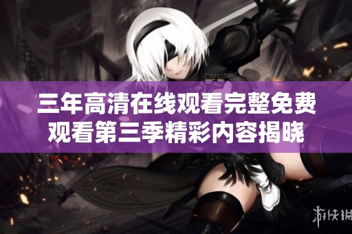 三年高清在线观看完整免费观看第三季精彩内容揭晓