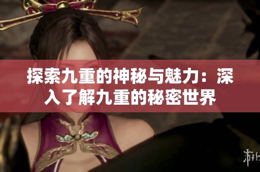 探索九重的神秘与魅力：深入了解九重的秘密世界