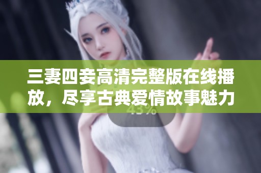 三妻四妾高清完整版在线播放，尽享古典爱情故事魅力