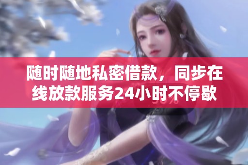 随时随地私密借款，同步在线放款服务24小时不停歇